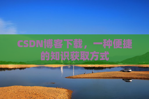 CSDN博客下载，一种便捷的知识获取方式