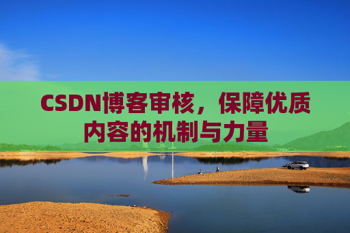 CSDN博客审核，保障优质内容的机制与力量